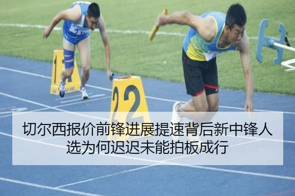 切尔西报价前锋进展提速背后新中锋人选为何迟迟未能拍板成行
