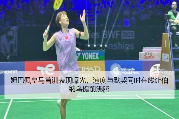 姆巴佩皇马首训表现曝光，速度与默契同时在线让伯纳乌提前沸腾